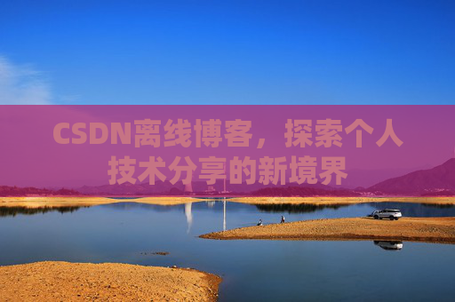 CSDN离线博客,探索个人技术分享的新境界
