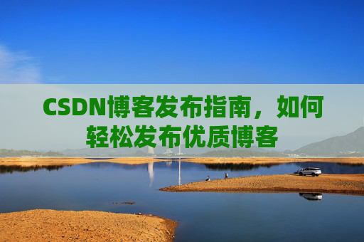 CSDN博客发布指南,如何轻松发布优质博客