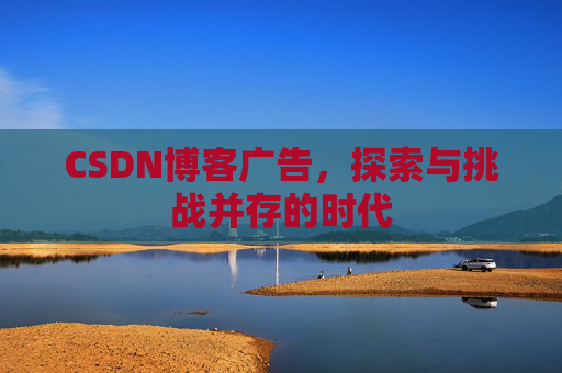 CSDN博客广告，探索与挑战并存的时代