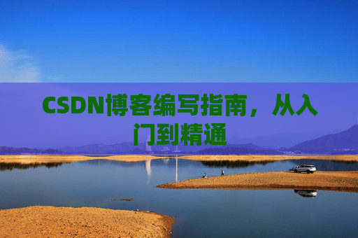 CSDN博客编写指南,从入门到精通