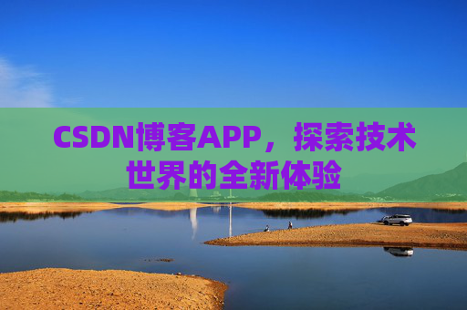 CSDN博客APP，探索技术世界的全新体验