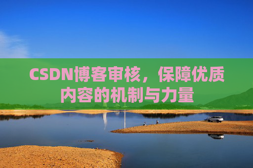 CSDN博客审核，保障优质内容的机制与力量