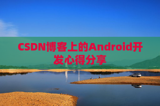CSDN博客上的Android开发心得分享